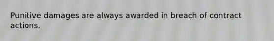 Punitive damages are always awarded in breach of contract actions.