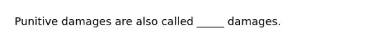 Punitive damages are also called _____ damages.