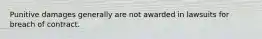 Punitive damages generally are not awarded in lawsuits for breach of contract.