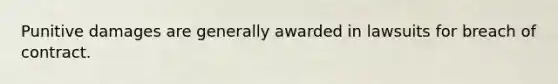 Punitive damages are generally awarded in lawsuits for breach of contract.