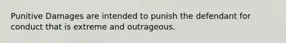 Punitive Damages are intended to punish the defendant for conduct that is extreme and outrageous.