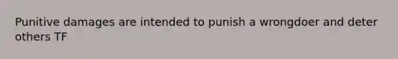 Punitive damages are intended to punish a wrongdoer and deter others TF