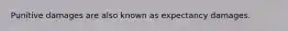 Punitive damages are also known as expectancy damages.