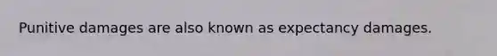 Punitive damages are also known as expectancy damages.