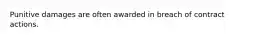 Punitive damages are often awarded in breach of contract actions.