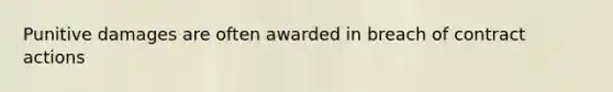 Punitive damages are often awarded in breach of contract actions