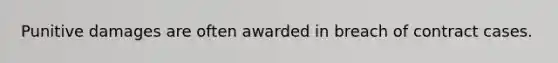Punitive damages are often awarded in breach of contract cases.