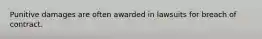 Punitive damages are often awarded in lawsuits for breach of contract.