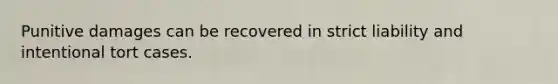 Punitive damages can be recovered in strict liability and intentional tort cases.