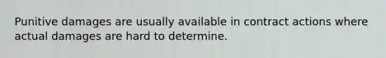 Punitive damages are usually available in contract actions where actual damages are hard to determine.