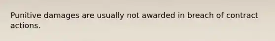 Punitive damages are usually not awarded in breach of contract actions.