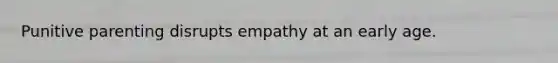 Punitive parenting disrupts empathy at an early age.