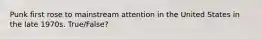 Punk first rose to mainstream attention in the United States in the late 1970s. True/False?