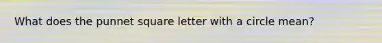 What does the punnet square letter with a circle mean?