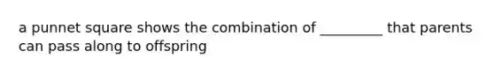 a punnet square shows the combination of _________ that parents can pass along to offspring