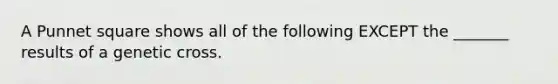 A Punnet square shows all of the following EXCEPT the _______ results of a genetic cross.