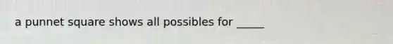 a punnet square shows all possibles for _____