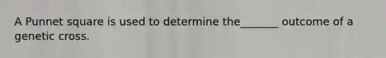 A Punnet square is used to determine the_______ outcome of a genetic cross.