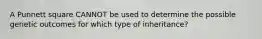 A Punnett square CANNOT be used to determine the possible genetic outcomes for which type of inheritance?