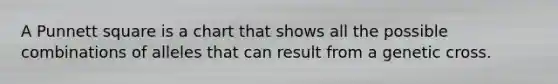 A Punnett square is a chart that shows all the possible combinations of alleles that can result from a genetic cross.