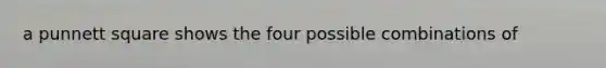 a punnett square shows the four possible combinations of