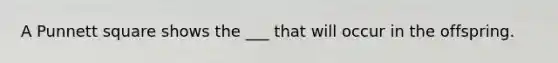 A Punnett square shows the ___ that will occur in the offspring.