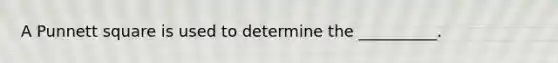 A Punnett square is used to determine the __________.