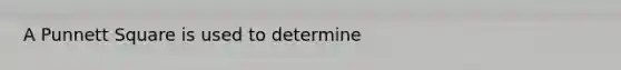 A Punnett Square is used to determine