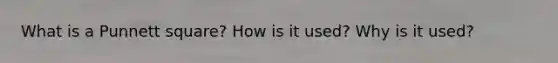 What is a Punnett square? How is it used? Why is it used?