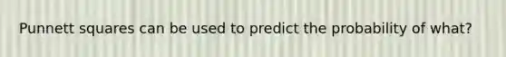 Punnett squares can be used to predict the probability of what?