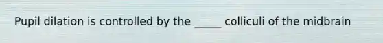 Pupil dilation is controlled by the _____ colliculi of the midbrain