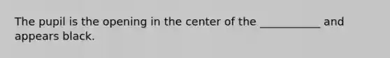 The pupil is the opening in the center of the ___________ and appears black.