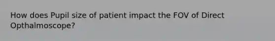 How does Pupil size of patient impact the FOV of Direct Opthalmoscope?