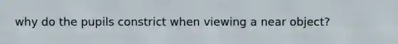 why do the pupils constrict when viewing a near object?