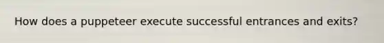 How does a puppeteer execute successful entrances and exits?