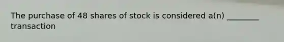 The purchase of 48 shares of stock is considered a(n) ________ transaction