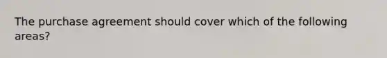 The purchase agreement should cover which of the following areas?