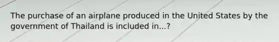 The purchase of an airplane produced in the United States by the government of Thailand is included in...?