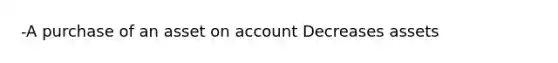 -A purchase of an asset on account Decreases assets