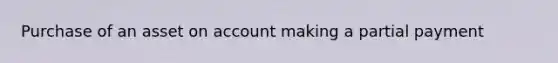 Purchase of an asset on account making a partial payment