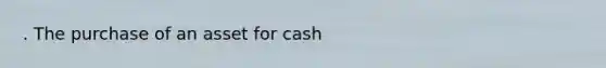 . The purchase of an asset for cash