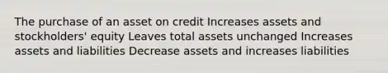 The purchase of an asset on credit Increases assets and stockholders' equity Leaves total assets unchanged Increases assets and liabilities Decrease assets and increases liabilities