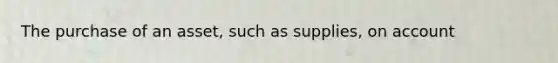 The purchase of an asset, such as supplies, on account