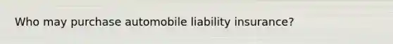 Who may purchase automobile liability insurance?