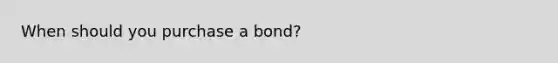 When should you purchase a bond?