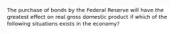 The purchase of bonds by the Federal Reserve will have the greatest effect on real gross domestic product if which of the following situations exists in the economy?