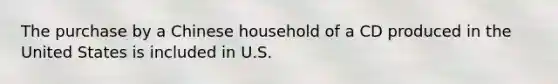 The purchase by a Chinese household of a CD produced in the United States is included in U.S.