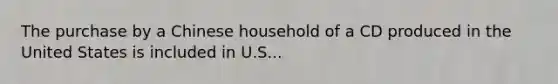 The purchase by a Chinese household of a CD produced in the United States is included in U.S...