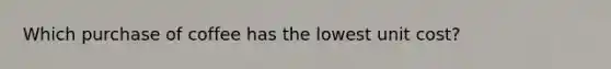 Which purchase of coffee has the lowest unit cost?