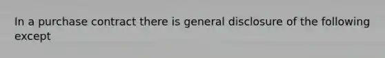 In a purchase contract there is general disclosure of the following except